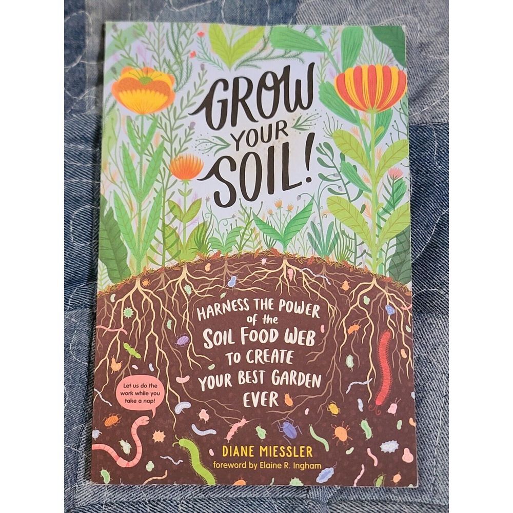 Grow Your Soil! Harness the Power of Soil Food Web Create Your Best Garden Ever